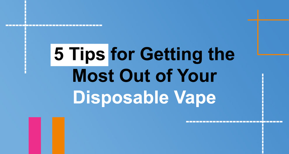 5 Tips for Getting the Most Out of Your Disposable Vape