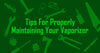 Tips For Properly Maintaining Your Vaporizer